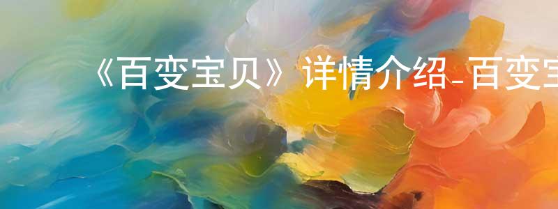 陈宝茹的动漫综艺大全,《百变宝贝》详情介绍_百变宝贝已完结在线观看_百变宝贝迅雷下载_国漫
